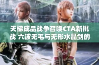 天梯成品战争召唤CTA新挑战 六波无毛与无形水晶剑的秘密探究