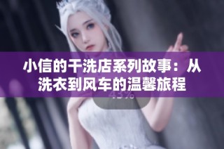 小信的干洗店系列故事：从洗衣到风车的温馨旅程