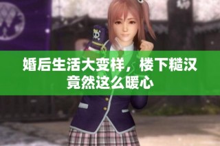 婚后生活大变样，楼下糙汉竟然这么暖心