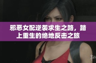 邪恶女配逆袭求生之路，踏上重生的绝地反击之旅