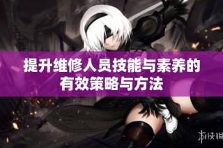 提升维修人员技能与素养的有效策略与方法