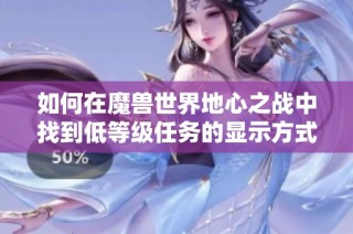 如何在魔兽世界地心之战中找到低等级任务的显示方式