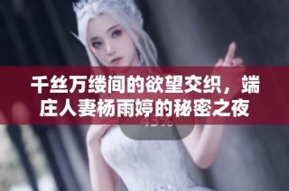 千丝万缕间的欲望交织，端庄人妻杨雨婷的秘密之夜