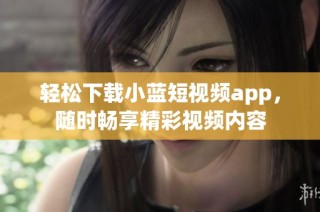 轻松下载小蓝短视频app，随时畅享精彩视频内容