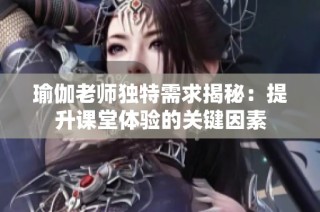瑜伽老师独特需求揭秘：提升课堂体验的关键因素