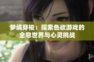 梦境穿梭：探索色欲游戏的全息世界与心灵挑战