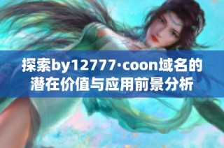 探索by12777·coon域名的潜在价值与应用前景分析