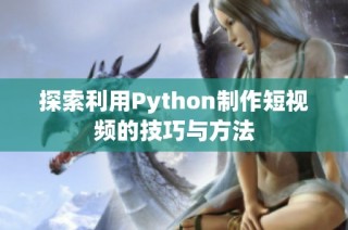 探索利用Python制作短视频的技巧与方法