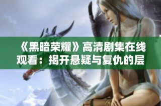《黑暗荣耀》高清剧集在线观看：揭开悬疑与复仇的层层帷幕