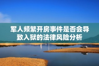 军人频繁开房事件是否会导致入狱的法律风险分析