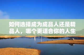 如何选择成为成品人还是精品人，哪个更适合你的人生道路