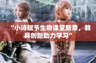 “小诗赋予生物课堂新意，教具创新助力学习”