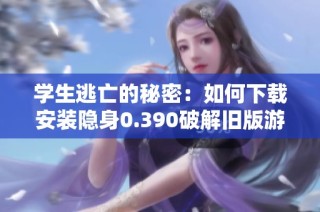 学生逃亡的秘密：如何下载安装隐身0.390破解旧版游戏