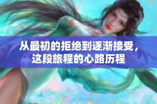 从最初的拒绝到逐渐接受，这段旅程的心路历程