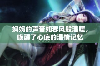 妈妈的声音如春风般温暖，唤醒了心底的温情记忆