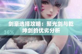 剑豪选择攻略：聚光剑与乾坤剑的优劣分析