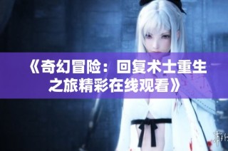 《奇幻冒险：回复术士重生之旅精彩在线观看》