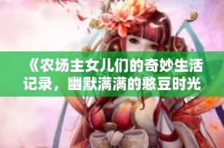 《农场主女儿们的奇妙生活记录，幽默满满的憨豆时光》
