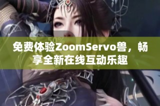 免费体验ZoomServo兽，畅享全新在线互动乐趣
