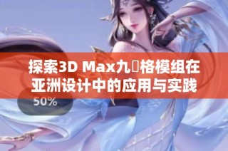 探索3D Max九宮格模组在亚洲设计中的应用与实践