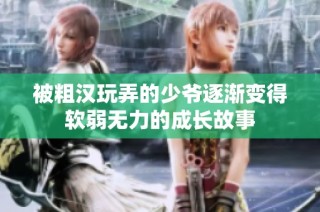 被粗汉玩弄的少爷逐渐变得软弱无力的成长故事