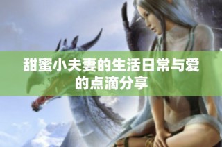 甜蜜小夫妻的生活日常与爱的点滴分享