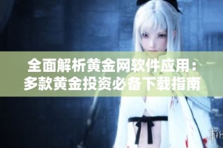 全面解析黄金网软件应用：多款黄金投资必备下载指南