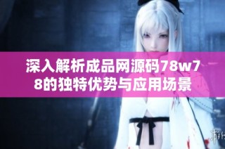 深入解析成品网源码78w78的独特优势与应用场景