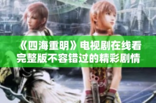 《四海重明》电视剧在线看完整版不容错过的精彩剧情