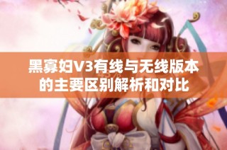 黑寡妇V3有线与无线版本的主要区别解析和对比