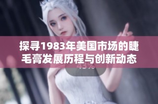 探寻1983年美国市场的睫毛膏发展历程与创新动态