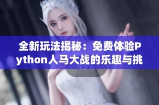 全新玩法揭秘：免费体验Python人马大战的乐趣与挑战