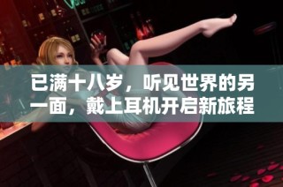 已满十八岁，听见世界的另一面，戴上耳机开启新旅程