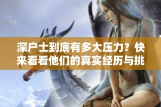 深户士到底有多大压力？快来看看他们的真实经历与挑战