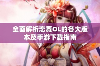 全面解析恋舞OL的各大版本及手游下载指南