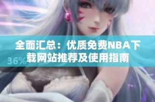 全面汇总：优质免费NBA下载网站推荐及使用指南