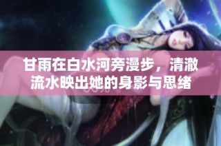 甘雨在白水河旁漫步，清澈流水映出她的身影与思绪