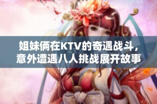 姐妹俩在KTV的奇遇战斗，意外遭遇八人挑战展开故事
