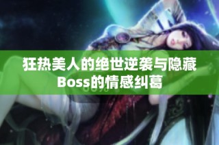 狂热美人的绝世逆袭与隐藏Boss的情感纠葛