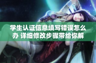 学生认证信息填写错误怎么办 详细修改步骤带给你解答
