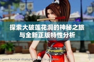 探索大破莲花洞的神秘之旅与全新正版特性分析