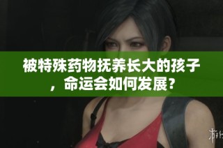 被特殊药物抚养长大的孩子，命运会如何发展？