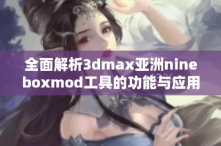 全面解析3dmax亚洲nineboxmod工具的功能与应用技巧