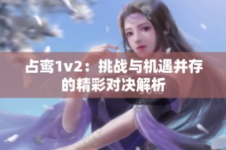 占鸾1v2：挑战与机遇并存的精彩对决解析