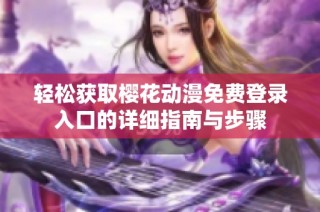 轻松获取樱花动漫免费登录入口的详细指南与步骤