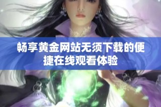 畅享黄金网站无须下载的便捷在线观看体验