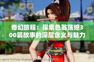 奇幻旅程：探索色翁荡熄300篇故事的深层含义与魅力