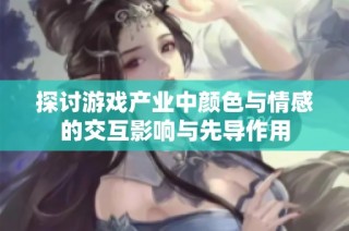 探讨游戏产业中颜色与情感的交互影响与先导作用