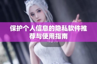 保护个人信息的隐私软件推荐与使用指南