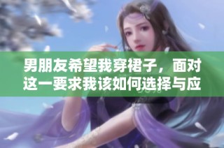 男朋友希望我穿裙子，面对这一要求我该如何选择与应对？